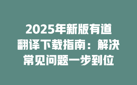 2025年新版有道翻译下载指南:解决常见问题一步到位 二