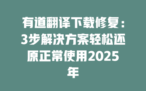 有道翻译下载修复:3步解决方案轻松还原正常使用2025年 二