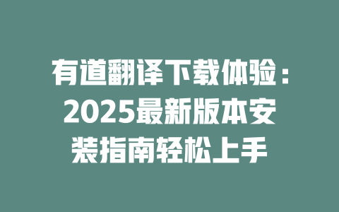 有道翻译下载体验：2025最新版本安装指南轻松上手 二