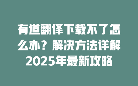 有道翻译下载不了怎么办?解决方法详解2025年最新攻略 二