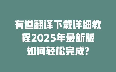 有道翻译下载详细教程2025年最新版如何轻松完成? 二