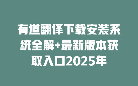 有道翻译下载安装系统全解+最新版本获取入口2025年 二