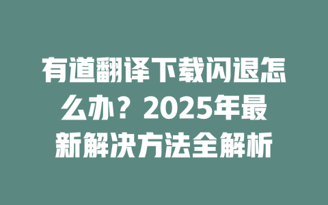 有道翻译下载闪退怎么办?2025年最新解决方法全解析 二