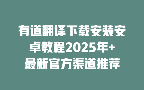 有道翻译下载安装安卓教程2025年+最新官方渠道推荐 二