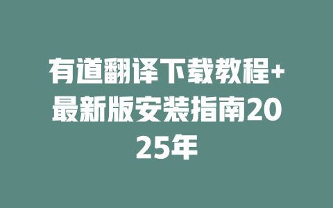 有道翻译下载教程+最新版安装指南2025年 二