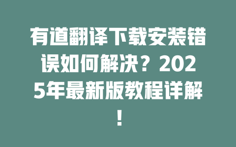 有道翻译下载安装错误如何解决？2025年最新版教程详解！ 二