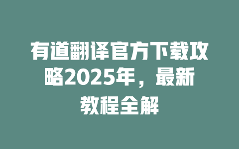 有道翻译官方下载攻略2025年,最新教程全解 二