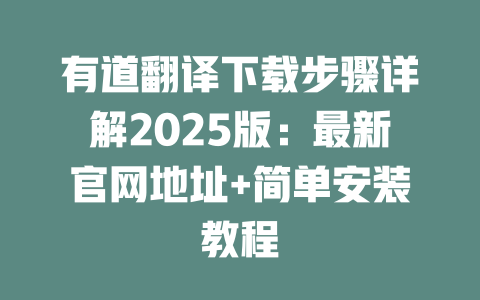 有道翻译下载步骤详解2025版:最新官网地址+简单安装教程 二