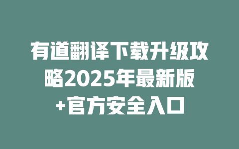 有道翻译下载升级攻略2025年最新版+官方安全入口 二