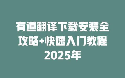 有道翻译下载安装全攻略+快速入门教程2025年 二