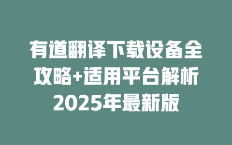 有道翻译下载设备全攻略+适用平台解析2025年最新版 二