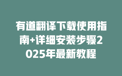 有道翻译下载使用指南+详细安装步骤2025年最新教程 二