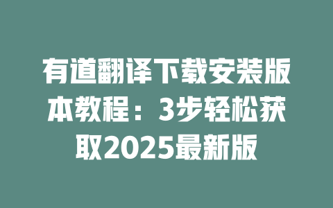有道翻译下载安装版本教程:3步轻松获取2025最新版 二