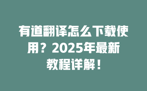 有道翻译怎么下载使用?2025年最新教程详解! 二