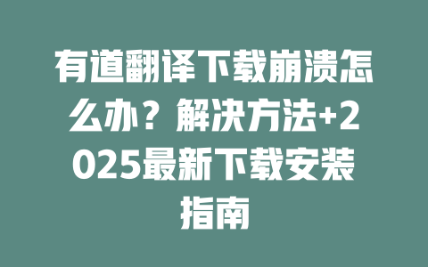 有道翻译下载崩溃怎么办？解决方法+2025最新下载安装指南 二