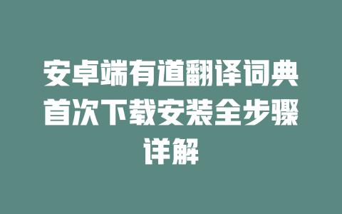 安卓端有道翻译词典首次下载安装全步骤详解 二