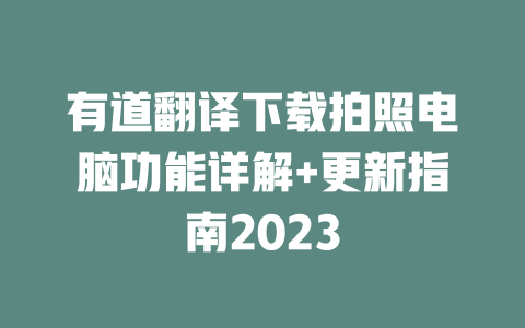 有道翻译下载拍照电脑功能详解+更新指南2023 二