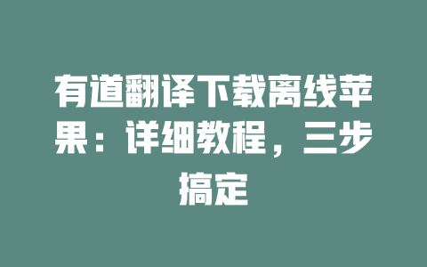 有道翻译下载离线苹果:详细教程,三步搞定 二