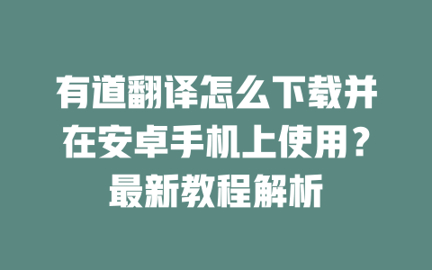 有道翻译怎么下载并在安卓手机上使用？最新教程解析 二