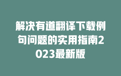解决有道翻译下载例句问题的实用指南2023最新版 二