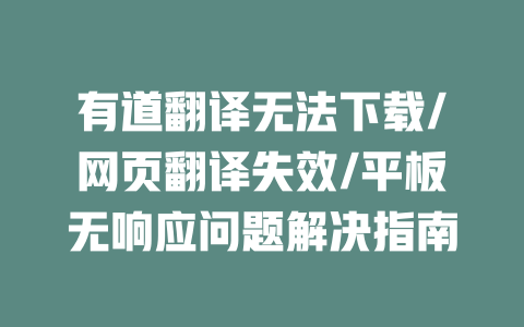 有道翻译无法下载/网页翻译失效/平板无响应问题解决指南 二