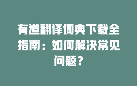 有道翻译词典下载全指南：如何解决常见问题？ 二