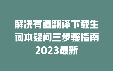 解决有道翻译下载生词本疑问三步骤指南2023最新 二