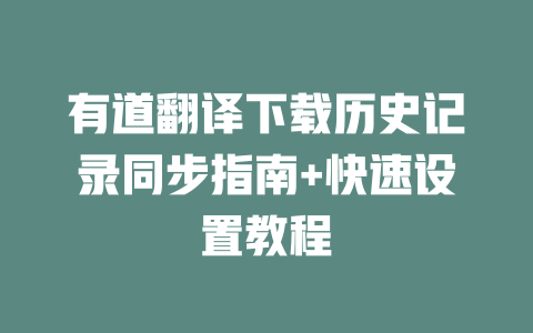 有道翻译下载历史记录同步指南+快速设置教程 二
