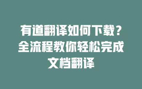 有道翻译如何下载？全流程教你轻松完成文档翻译 二