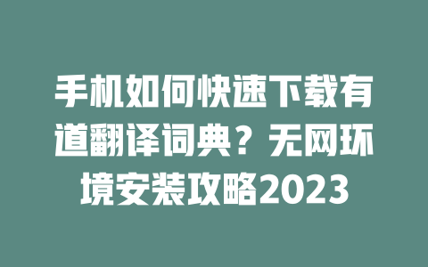 手机如何快速下载有道翻译词典?无网环境安装攻略2023 二