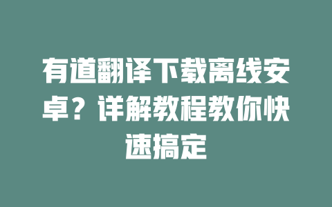 有道翻译下载离线安卓?详解教程教你快速搞定 二