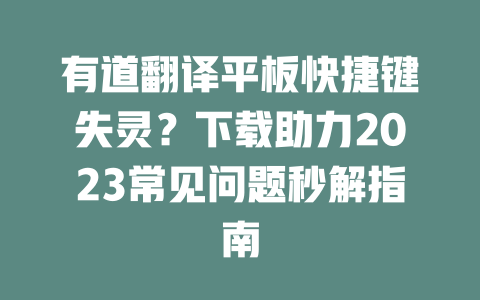 有道翻译平板快捷键失灵？下载助力2023常见问题秒解指南 二