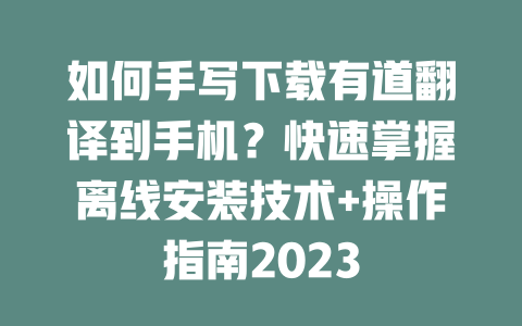 如何手写下载有道翻译到手机？快速掌握离线安装技术+操作指南2023 二
