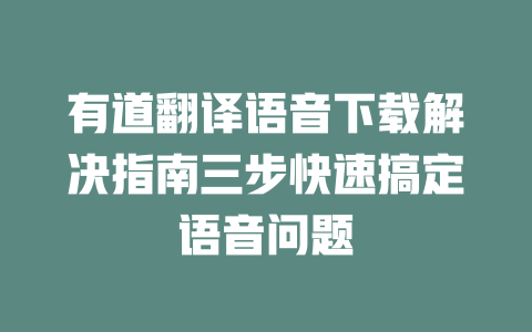有道翻译语音下载解决指南三步快速搞定语音问题 二