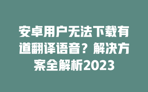 安卓用户无法下载有道翻译语音？解决方案全解析2023 二