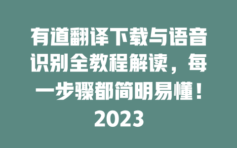 有道翻译下载与语音识别全教程解读,每一步骤都简明易懂!2023 二