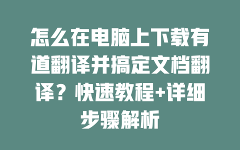 怎么在电脑上下载有道翻译并搞定文档翻译？快速教程+详细步骤解析 二