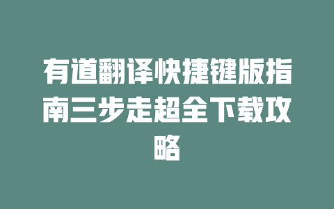 有道翻译快捷键版指南三步走超全下载攻略 二