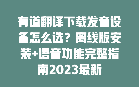 有道翻译下载发音设备怎么选？离线版安装+语音功能完整指南2023最新 二