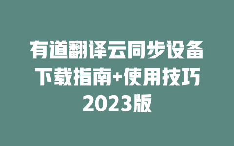 有道翻译云同步设备下载指南+使用技巧2023版 二