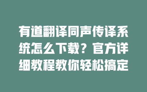 有道翻译同声传译系统怎么下载？官方详细教程教你轻松搞定 二