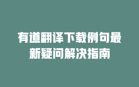 有道翻译下载例句最新疑问解决指南 二