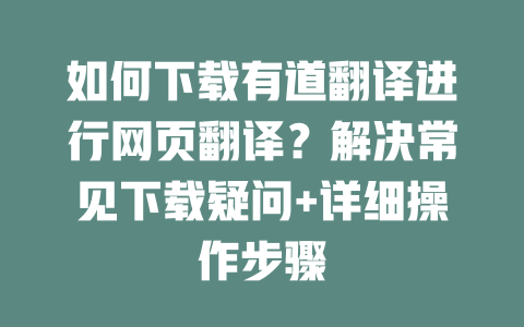 如何下载有道翻译进行网页翻译？解决常见下载疑问+详细操作步骤 二