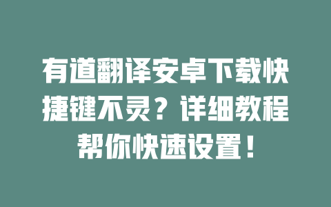 有道翻译安卓下载快捷键不灵?详细教程帮你快速设置! 二