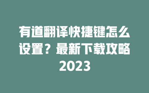 有道翻译快捷键怎么设置？最新下载攻略2023 二