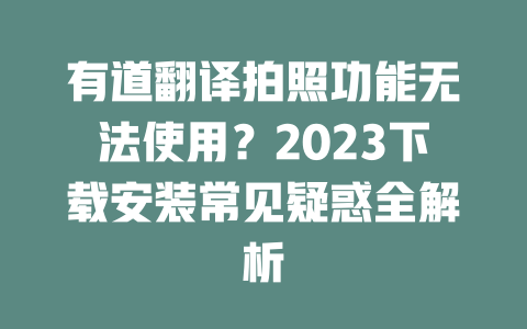 有道翻译拍照功能无法使用?2023下载安装常见疑惑全解析 二