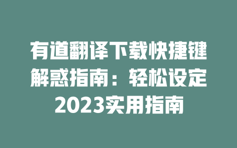 有道翻译下载快捷键解惑指南：轻松设定2023实用指南 二