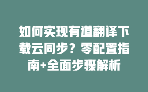 如何实现有道翻译下载云同步?零配置指南+全面步骤解析 二