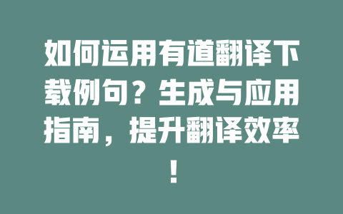 如何运用有道翻译下载例句？生成与应用指南，提升翻译效率！ 二
