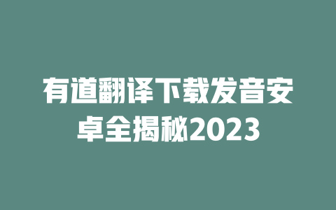 有道翻译下载发音安卓全揭秘2023 二